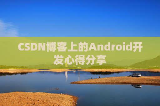 CSDN博客上的Android开发心得分享